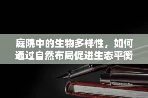 庭院中的生物多样性，如何通过自然布局促进生态平衡？