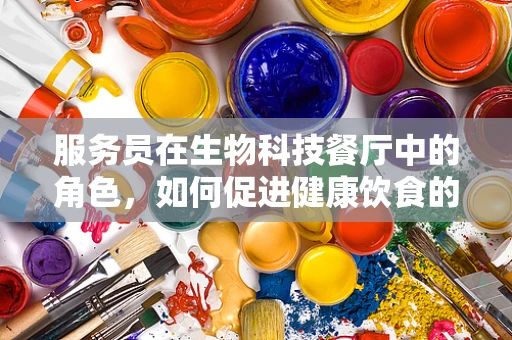 服务员在生物科技餐厅中的角色，如何促进健康饮食的传播？