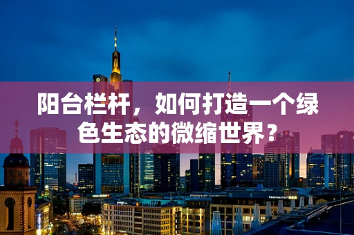 阳台栏杆，如何打造一个绿色生态的微缩世界？
