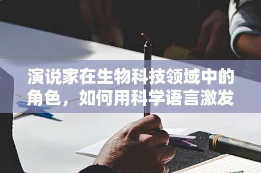 演说家在生物科技领域中的角色，如何用科学语言激发听众的共鸣？