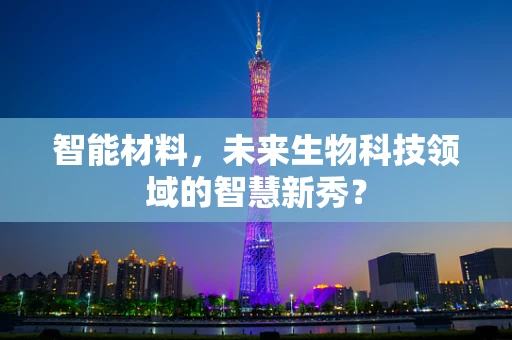 智能材料，未来生物科技领域的智慧新秀？