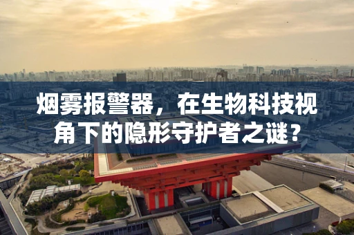烟雾报警器，在生物科技视角下的隐形守护者之谜？