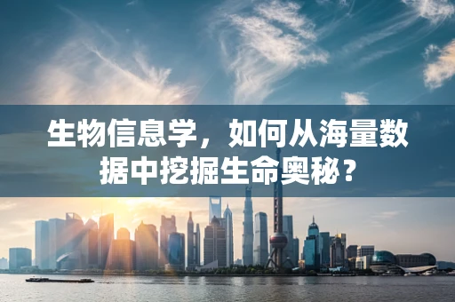 生物信息学，如何从海量数据中挖掘生命奥秘？