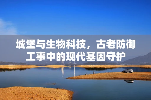 城堡与生物科技，古老防御工事中的现代基因守护