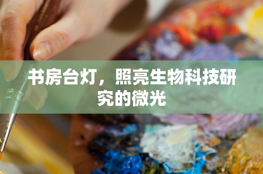 书房台灯，照亮生物科技研究的微光