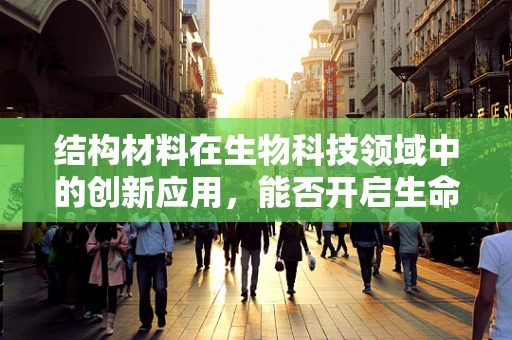 结构材料在生物科技领域中的创新应用，能否开启生命科学的新纪元？