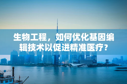 生物工程，如何优化基因编辑技术以促进精准医疗？