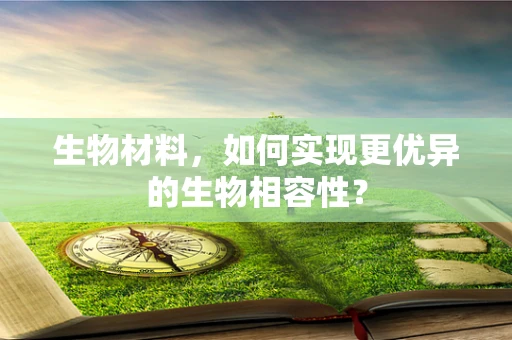 生物材料，如何实现更优异的生物相容性？