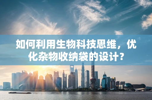 如何利用生物科技思维，优化杂物收纳袋的设计？