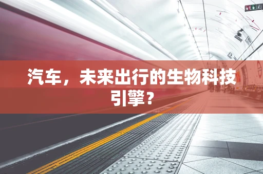 汽车，未来出行的生物科技引擎？