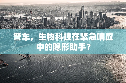 警车，生物科技在紧急响应中的隐形助手？