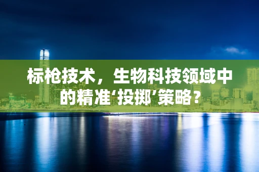 标枪技术，生物科技领域中的精准‘投掷’策略？