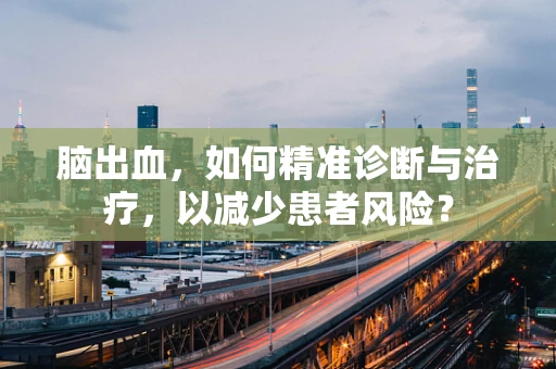 脑出血，如何精准诊断与治疗，以减少患者风险？