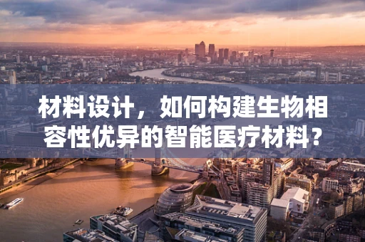 材料设计，如何构建生物相容性优异的智能医疗材料？