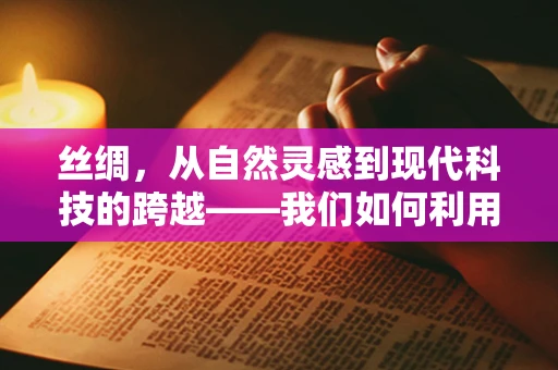 丝绸，从自然灵感到现代科技的跨越——我们如何利用生物科技提升其生产与可持续性？