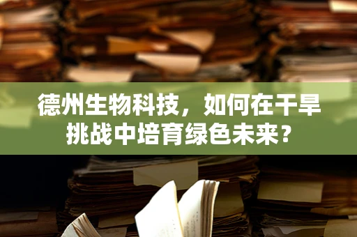 德州生物科技，如何在干旱挑战中培育绿色未来？