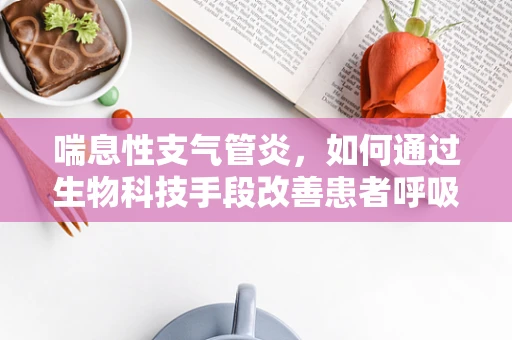 喘息性支气管炎，如何通过生物科技手段改善患者呼吸状况？