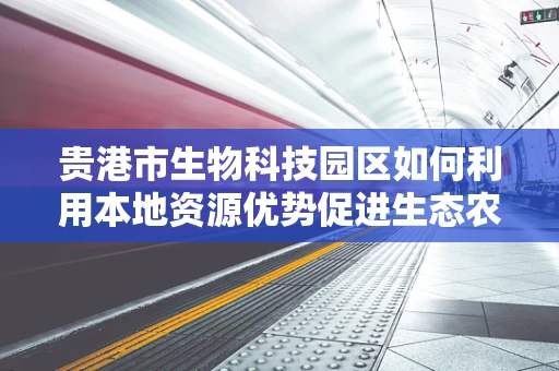 贵港市生物科技园区如何利用本地资源优势促进生态农业发展？