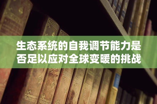 生态系统的自我调节能力是否足以应对全球变暖的挑战？