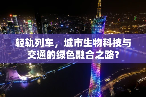 轻轨列车，城市生物科技与交通的绿色融合之路？