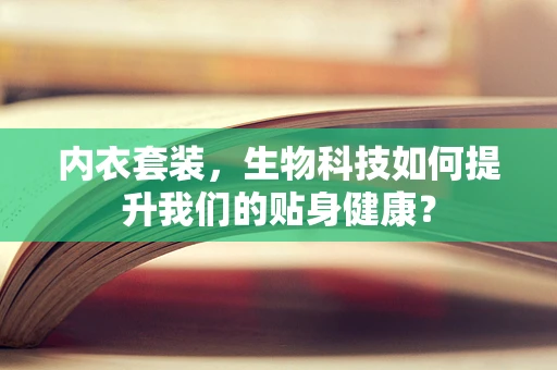 内衣套装，生物科技如何提升我们的贴身健康？