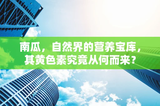 南瓜，自然界的营养宝库，其黄色素究竟从何而来？
