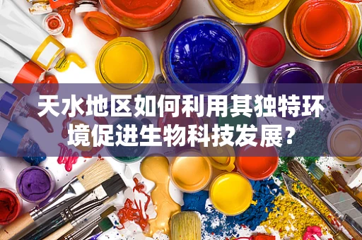 天水地区如何利用其独特环境促进生物科技发展？