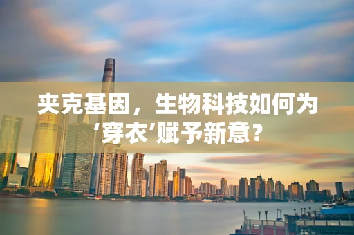 夹克基因，生物科技如何为‘穿衣’赋予新意？
