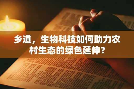 乡道，生物科技如何助力农村生态的绿色延伸？