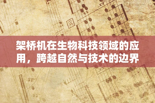 架桥机在生物科技领域的应用，跨越自然与技术的边界？