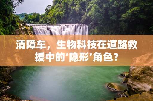 清障车，生物科技在道路救援中的‘隐形’角色？