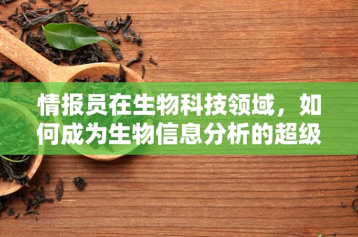 情报员在生物科技领域，如何成为生物信息分析的超级侦探？