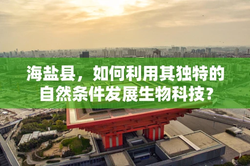 海盐县，如何利用其独特的自然条件发展生物科技？