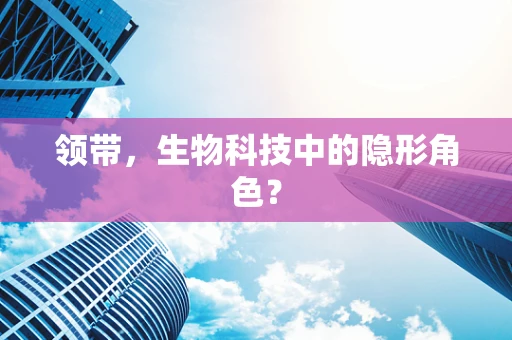 领带，生物科技中的隐形角色？