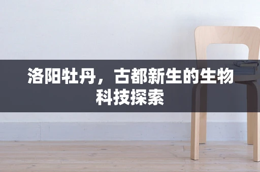 洛阳牡丹，古都新生的生物科技探索