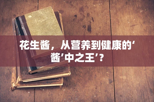 花生酱，从营养到健康的‘酱’中之王’？