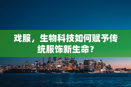 戏服，生物科技如何赋予传统服饰新生命？