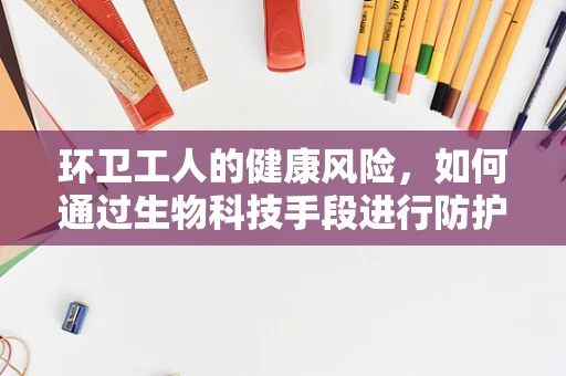 环卫工人的健康风险，如何通过生物科技手段进行防护？
