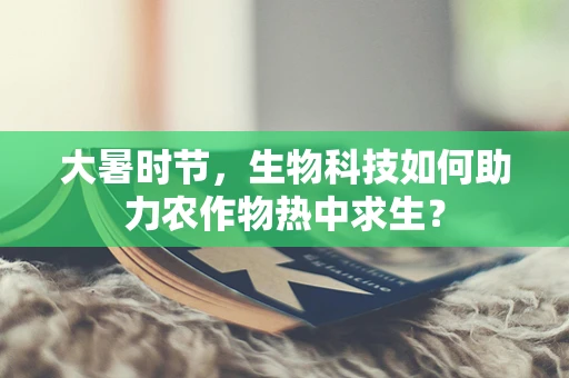 大暑时节，生物科技如何助力农作物热中求生？