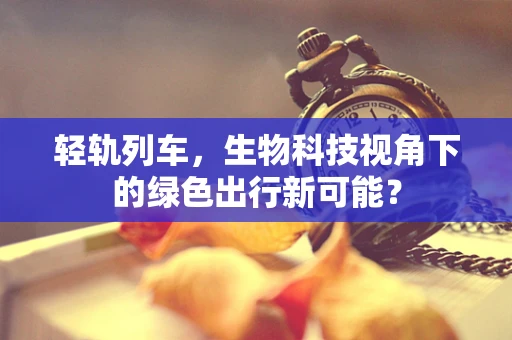 轻轨列车，生物科技视角下的绿色出行新可能？