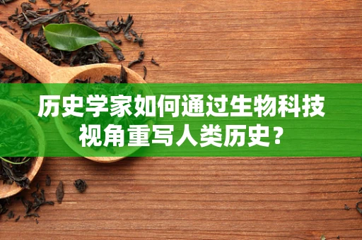 历史学家如何通过生物科技视角重写人类历史？