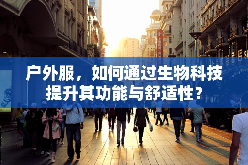 户外服，如何通过生物科技提升其功能与舒适性？