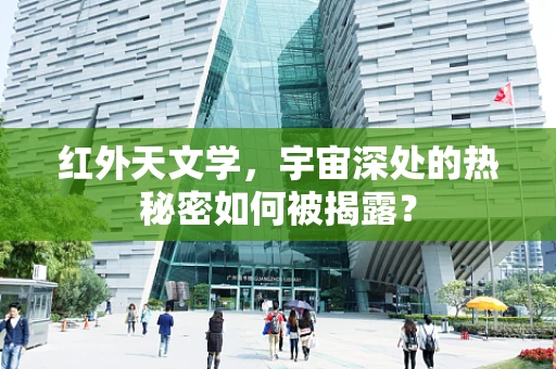 红外天文学，宇宙深处的热秘密如何被揭露？
