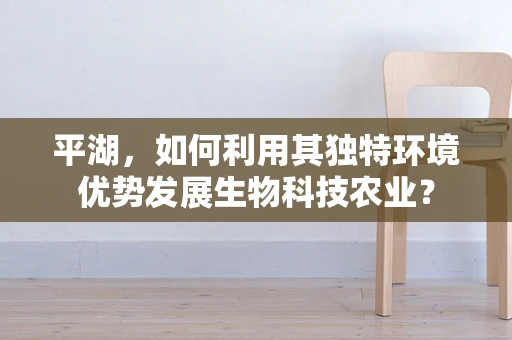 平湖，如何利用其独特环境优势发展生物科技农业？