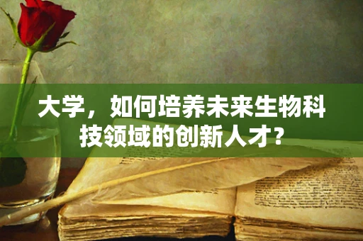 大学，如何培养未来生物科技领域的创新人才？