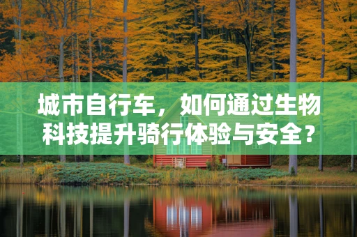 城市自行车，如何通过生物科技提升骑行体验与安全？