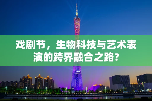 戏剧节，生物科技与艺术表演的跨界融合之路？