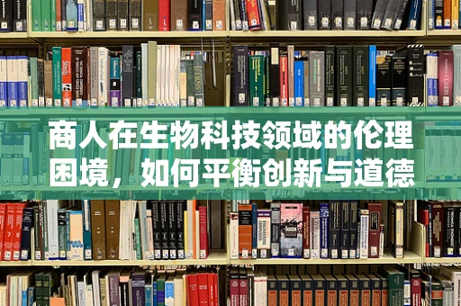 商人在生物科技领域的伦理困境，如何平衡创新与道德？