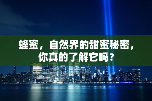 蜂蜜，自然界的甜蜜秘密，你真的了解它吗？