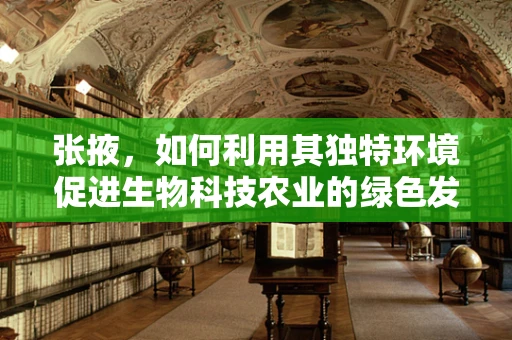 张掖，如何利用其独特环境促进生物科技农业的绿色发展？